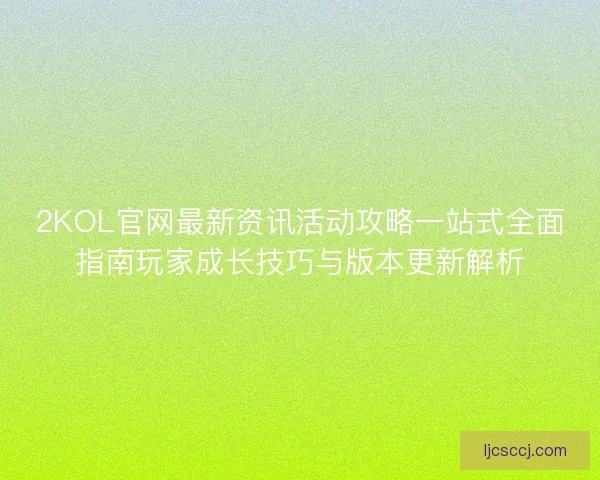 2KOL官网最新资讯活动攻略一站式全面指南玩家成长技巧与版本更新解析