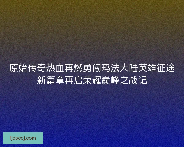 原始传奇热血再燃勇闯玛法大陆英雄征途新篇章再启荣耀巅峰之战记