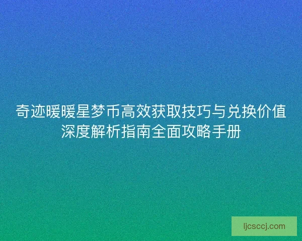 奇迹暖暖星梦币高效获取技巧与兑换价值深度解析指南全面攻略手册