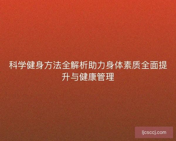 科学健身方法全解析助力身体素质全面提升与健康管理