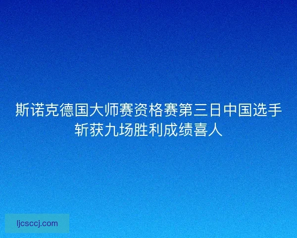 斯诺克德国大师赛资格赛第三日中国选手斩获九场胜利成绩喜人