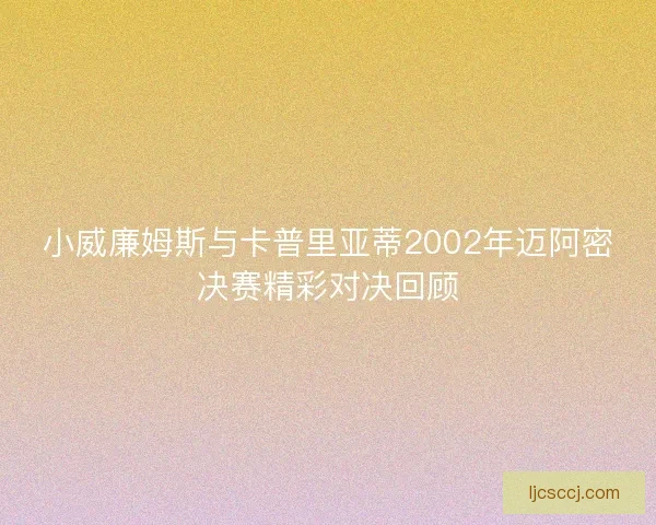 小威廉姆斯与卡普里亚蒂2002年迈阿密决赛精彩对决回顾
